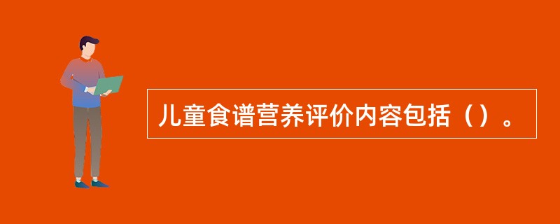 儿童食谱营养评价内容包括（）。