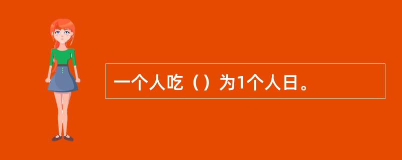 一个人吃（）为1个人日。