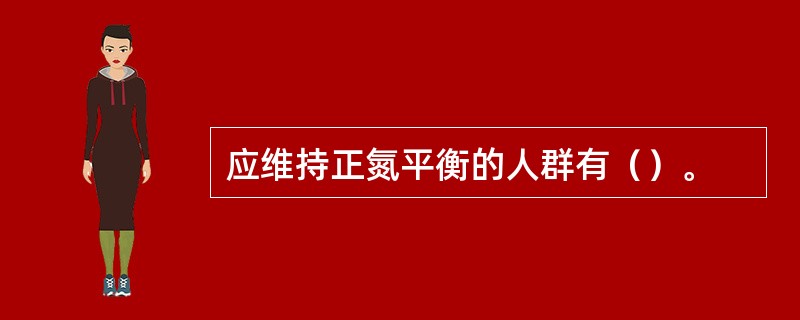 应维持正氮平衡的人群有（）。