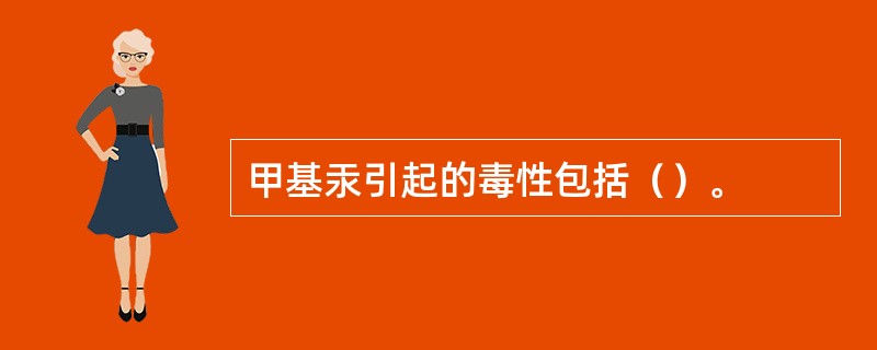 甲基汞引起的毒性包括（）。