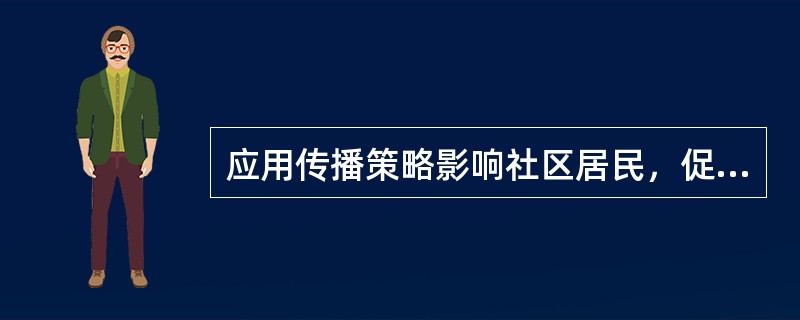 应用传播策略影响社区居民，促使相关个人及组织掌握知识，转变态度并做出有利于健康的行为，这种活动是指（）。