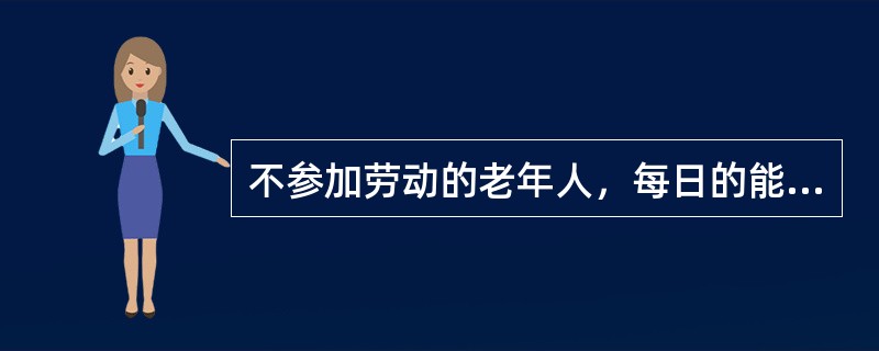 不参加劳动的老年人，每日的能量需要量约为（）kcal。