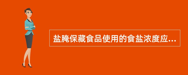 盐腌保藏食品使用的食盐浓度应达到（）以上。