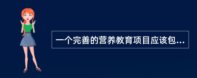 一个完善的营养教育项目应该包括（）。