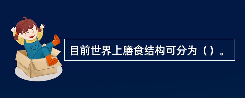 目前世界上膳食结构可分为（）。