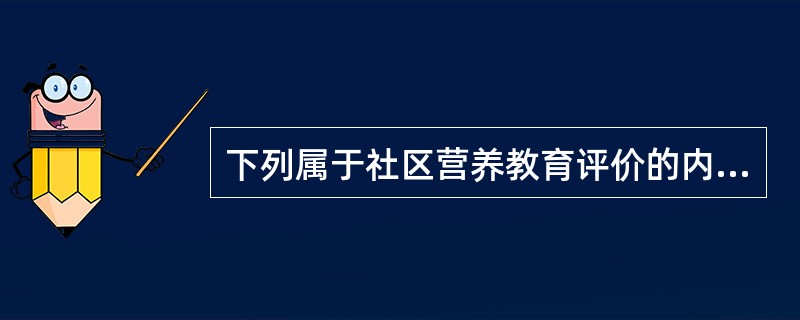 下列属于社区营养教育评价的内容的是（）。