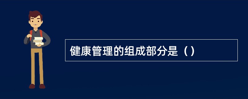 健康管理的组成部分是（）
