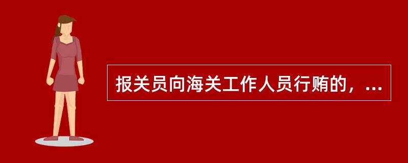 报关员向海关工作人员行贿的，尚未构成犯罪的，海关处以1000元以下的罚款。()