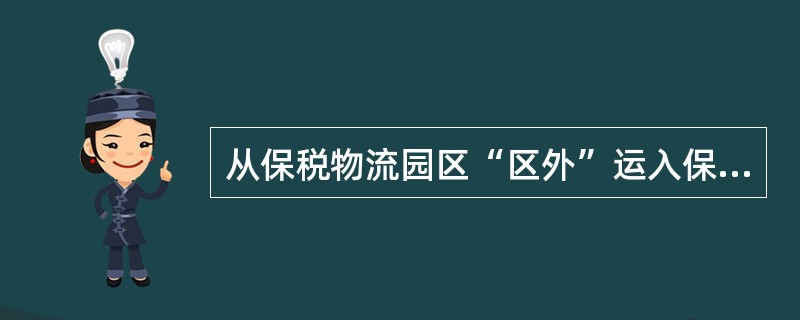 从保税物流园区“区外”运入保税物流园区，供区内行政机构及其经营主体和园区企业使用的()海关不予签发“出口货物报关单”证明联。