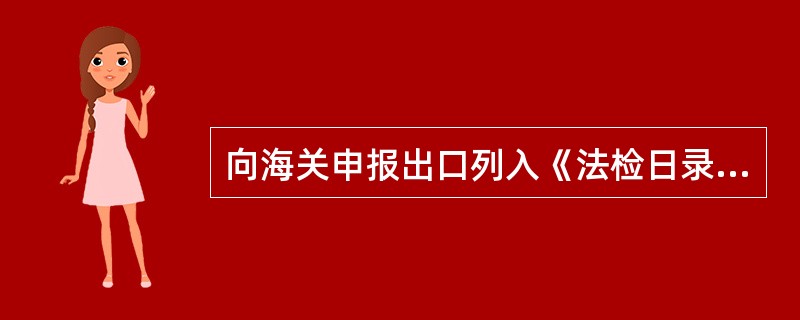 向海关申报出口列入《法检日录》属出境管理的商品，报关单位应主动向海关提交有效的()及有关单据。