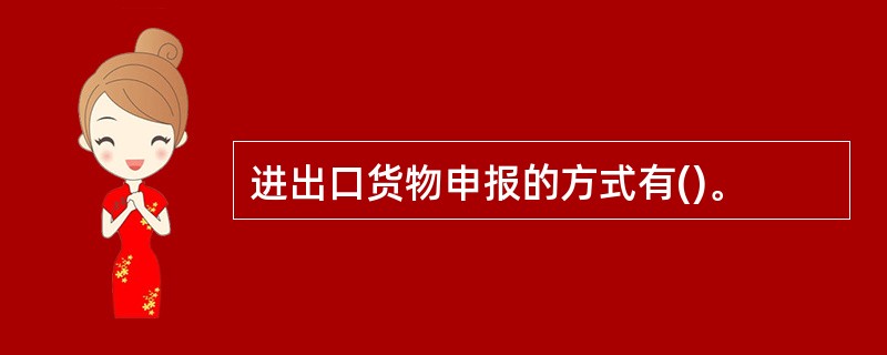 进出口货物申报的方式有()。