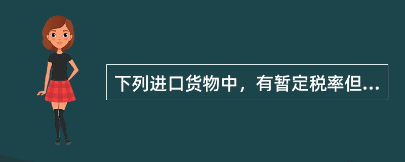 下列进口货物中，有暂定税率但不适用暂定税率的有()。