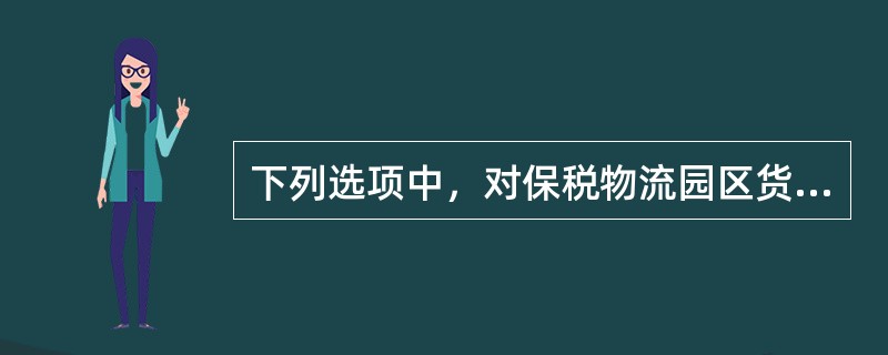 下列选项中，对保税物流园区货物监管的说法，正确的有()。