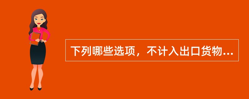 下列哪些选项，不计入出口货物完税价格的税收、费用()。