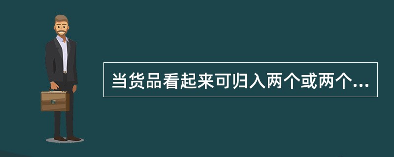 当货品看起来可归入两个或两个以上税目时，应按“从后归类”的原则归类。()