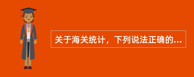 关于海关统计，下列说法正确的是()。