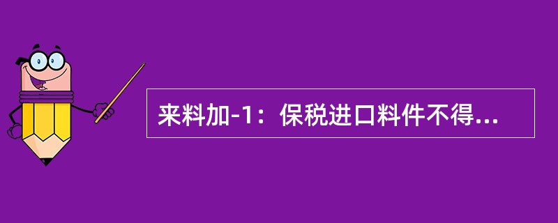 来料加-1：保税进口料件不得串换。()