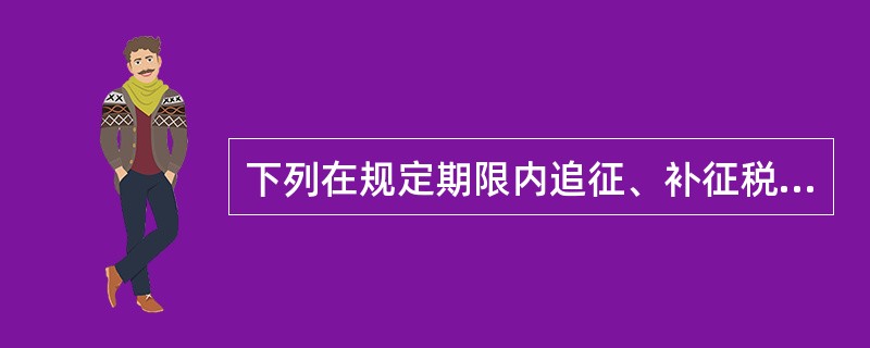 下列在规定期限内追征、补征税款时需加收滞纳金的情形有()。