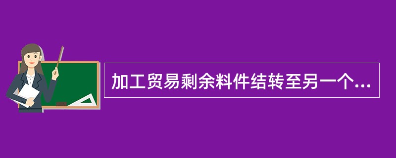 加工贸易剩余料件结转至另一个加工贸易合同出口时，必须符合一定的条件。下列选项中不属于这些条件的是：