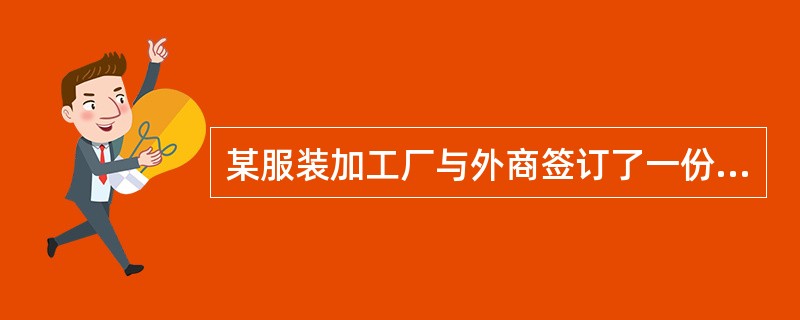 某服装加工厂与外商签订了一份加工服装出口合同，该厂报关员到海关办理该批合同的备案手续时，应向海关提交的单证资料包括()。