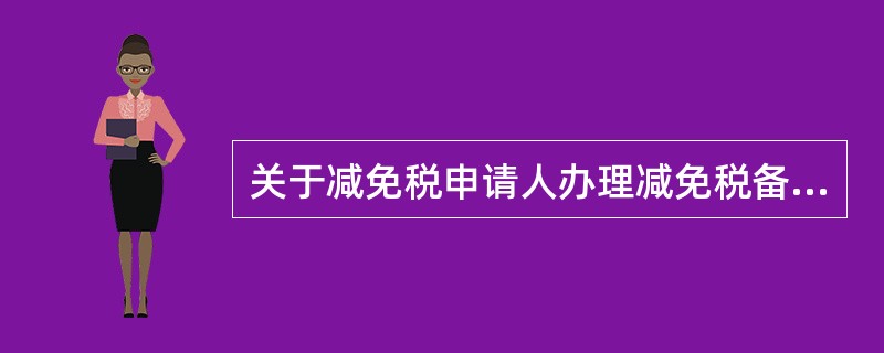 关于减免税申请人办理减免税备案、审批、税款担保和后续管理业务等相关手续，下列表述正确的有()。