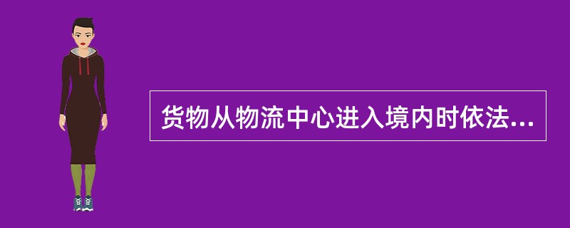 货物从物流中心进入境内时依法免征关税和进口环节税的货物是()。