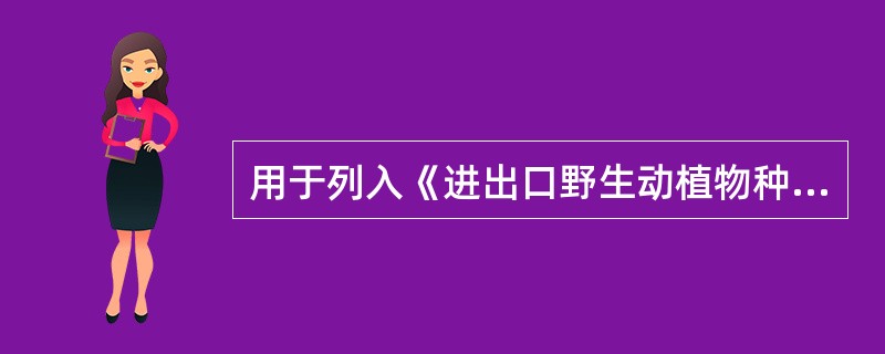 用于列入《进出口野生动植物种商品目录》中属于我国自主规定管理的野生动植物及其产品的进出口通关，不论以何种方式进出口列入上述管理范围的野生动植物及其产品，均须事先申领公约证明。()