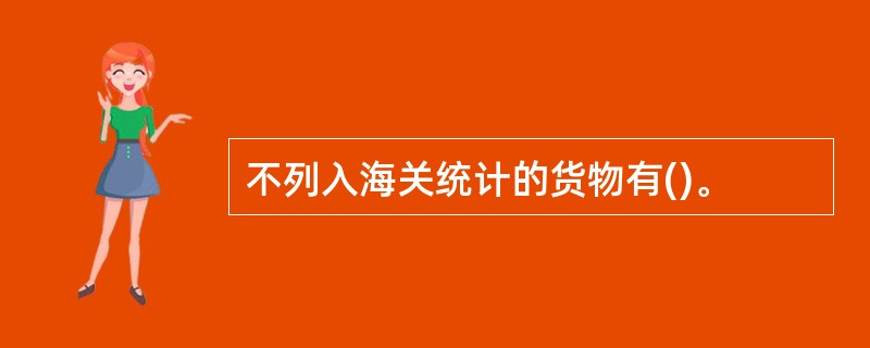 不列入海关统计的货物有()。