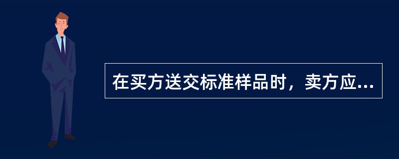 在买方送交标准样品时，卖方应当留存一份或者数份同样的样品，即“回样”，以备日后交货或者处理争议时核对之用。()