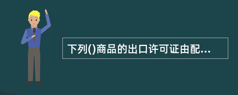 下列()商品的出口许可证由配额许可证事务局签发。