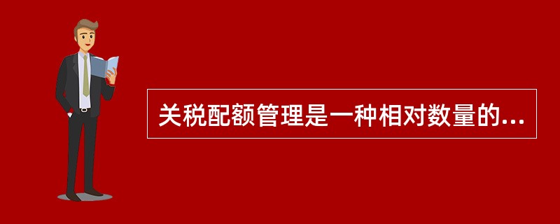 关税配额管理是一种相对数量的限制。()