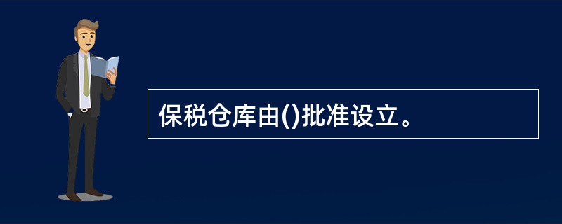 保税仓库由()批准设立。