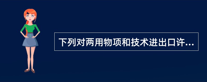 下列对两用物项和技术进出口许可证管理表述正确的是()。