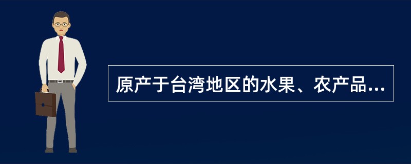 原产于台湾地区的水果、农产品，原产地标准为在台湾地区完全获得。()