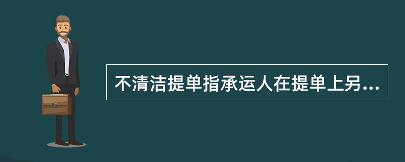 不清洁提单指承运人在提单上另加有货物或包装缺陷的批注的提单。()