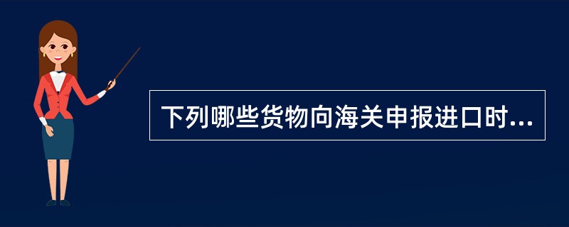 下列哪些货物向海关申报进口时须交验“入境货物通关单”