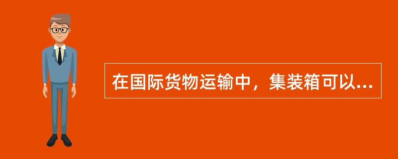 在国际货物运输中，集装箱可以用于()。