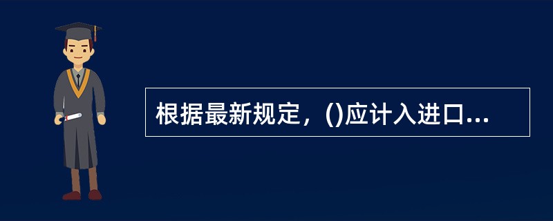 根据最新规定，()应计入进口货物的完税价格。