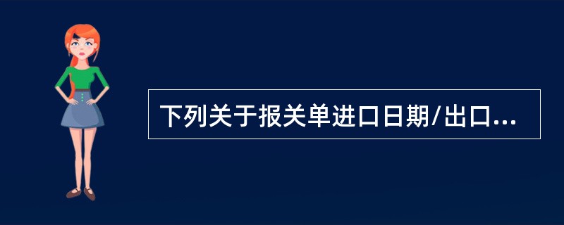 下列关于报关单进口日期/出口日期填制规范，表述正确的有()。