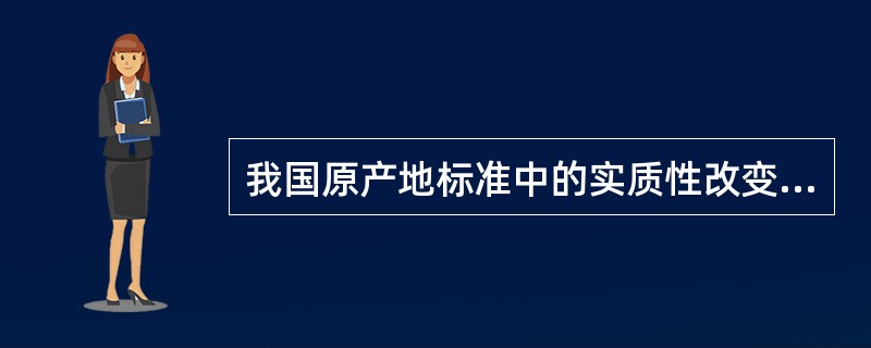 我国原产地标准中的实质性改变标准以税则归类改变为基本标准，税则归类改变不能反映实质性改变的，以()为补充标准。