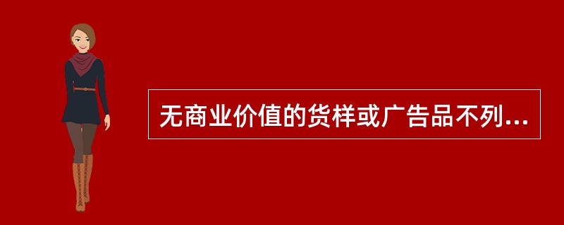 无商业价值的货样或广告品不列入海关统计。()