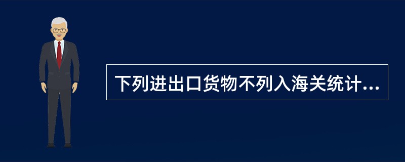 下列进出口货物不列入海关统计的是()。