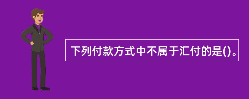 下列付款方式中不属于汇付的是()。