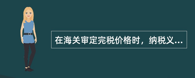 在海关审定完税价格时，纳税义务人应履行的义务包括()。