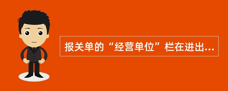 报关单的“经营单位”栏在进出口企业之间相互代理进出口，或没有进出口经营权的企业委托有进出口经营权的企业代理进出口时应填被代理方的中文名称及其10位代码。()