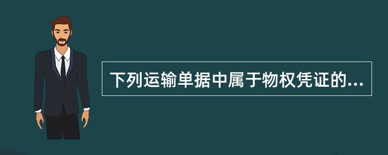 下列运输单据中属于物权凭证的有()。