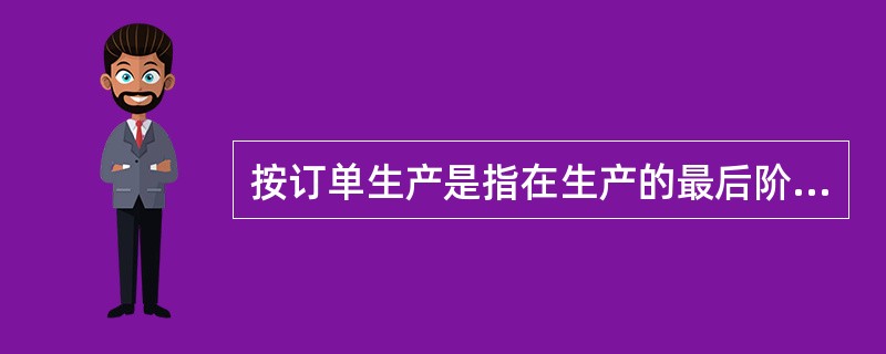 按订单生产是指在生产的最后阶段，用库存的通用零部件装配满足客户订单需求的产品。这些通用的零部件是在客户订货之前就计划、生产并储存入库的。（　　）
