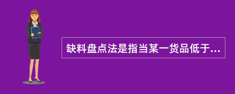 缺料盘点法是指当某一货品低于一定数量时，便于清点而对其进行的盘点。（　　）