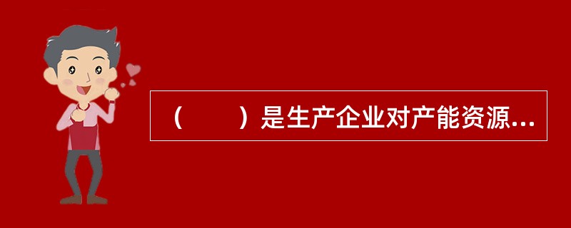（　　）是生产企业对产能资源进行计划的过程。