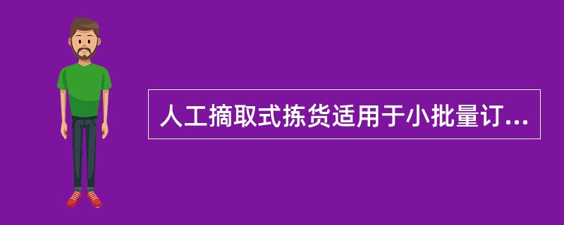 人工摘取式拣货适用于小批量订单的拣货处理。（　　）